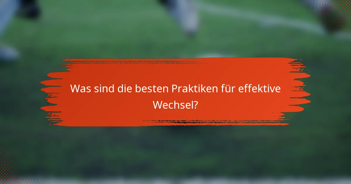 Was sind die besten Praktiken für effektive Wechsel?