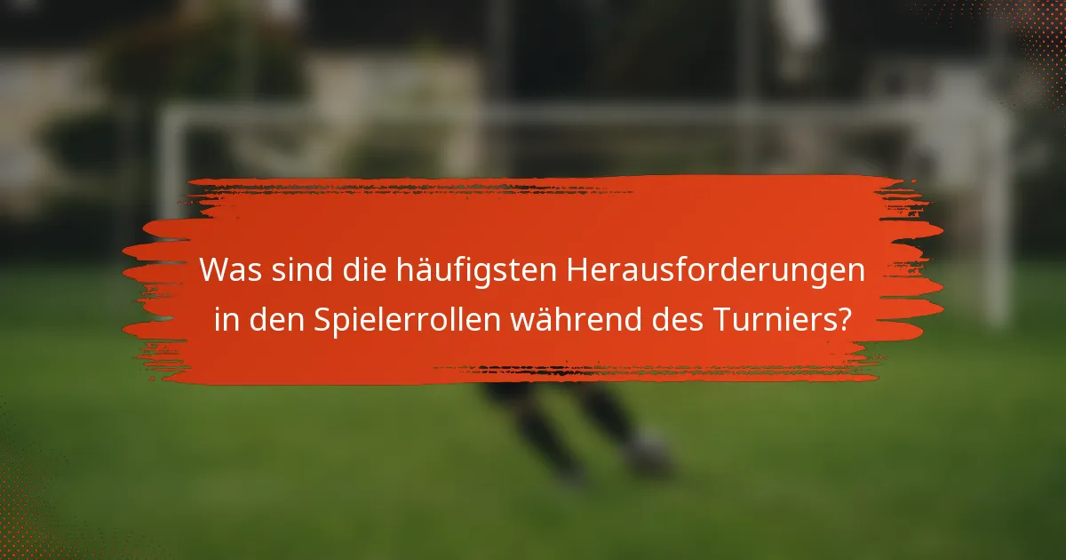 Was sind die häufigsten Herausforderungen in den Spielerrollen während des Turniers?