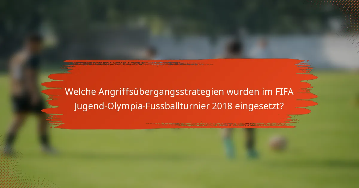 Welche Angriffsübergangsstrategien wurden im FIFA Jugend-Olympia-Fussballturnier 2018 eingesetzt?