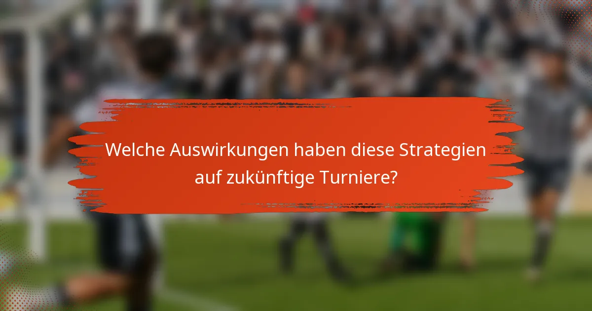 Welche Auswirkungen haben diese Strategien auf zukünftige Turniere?