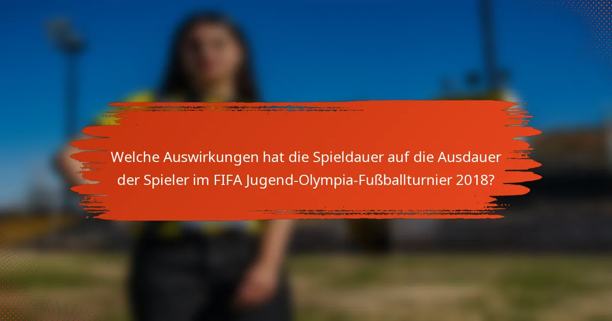 Welche Auswirkungen hat die Spieldauer auf die Ausdauer der Spieler im FIFA Jugend-Olympia-Fußballturnier 2018?