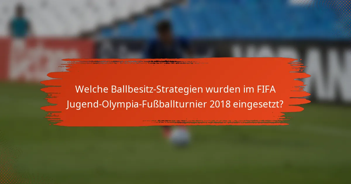 Welche Ballbesitz-Strategien wurden im FIFA Jugend-Olympia-Fußballturnier 2018 eingesetzt?