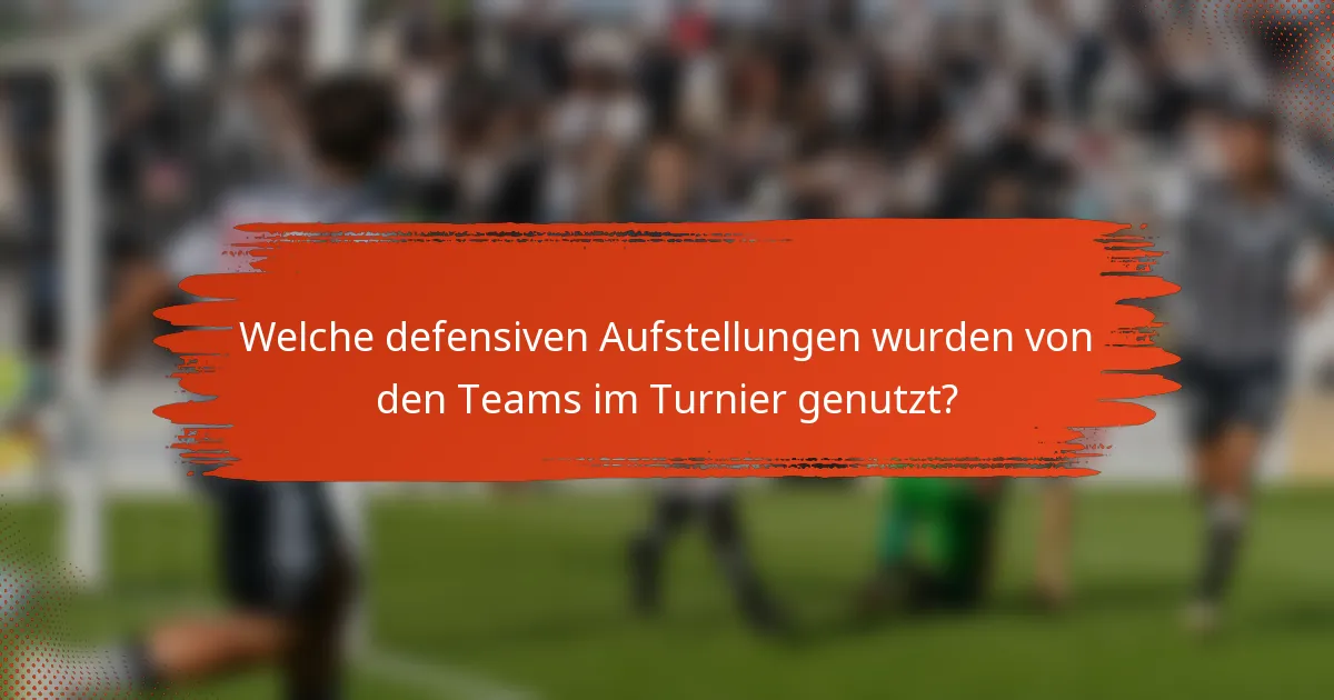 Welche defensiven Aufstellungen wurden von den Teams im Turnier genutzt?