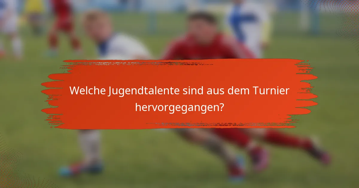 Welche Jugendtalente sind aus dem Turnier hervorgegangen?