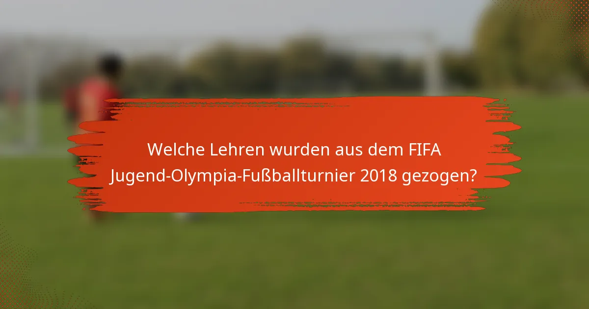 Welche Lehren wurden aus dem FIFA Jugend-Olympia-Fußballturnier 2018 gezogen?