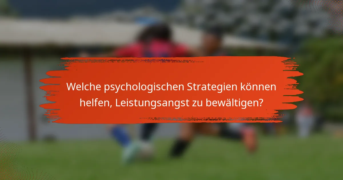 Welche psychologischen Strategien können helfen, Leistungsangst zu bewältigen?