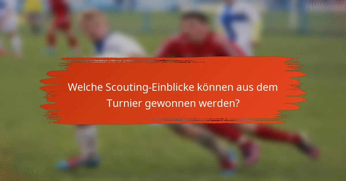 Welche Scouting-Einblicke können aus dem Turnier gewonnen werden?
