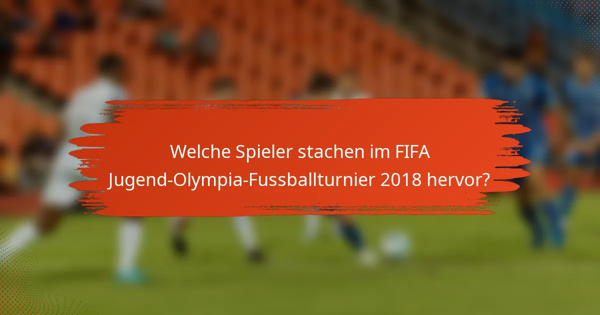 Welche Spieler stachen im FIFA Jugend-Olympia-Fussballturnier 2018 hervor?