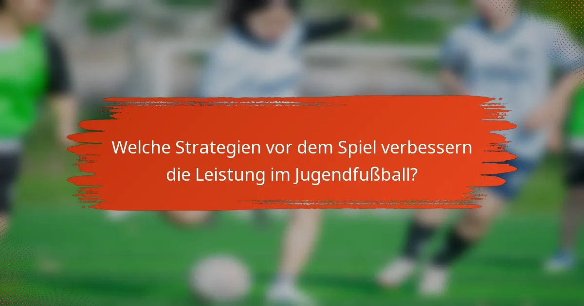 Welche Strategien vor dem Spiel verbessern die Leistung im Jugendfußball?