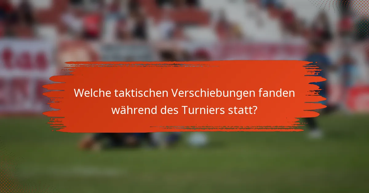 Welche taktischen Verschiebungen fanden während des Turniers statt?