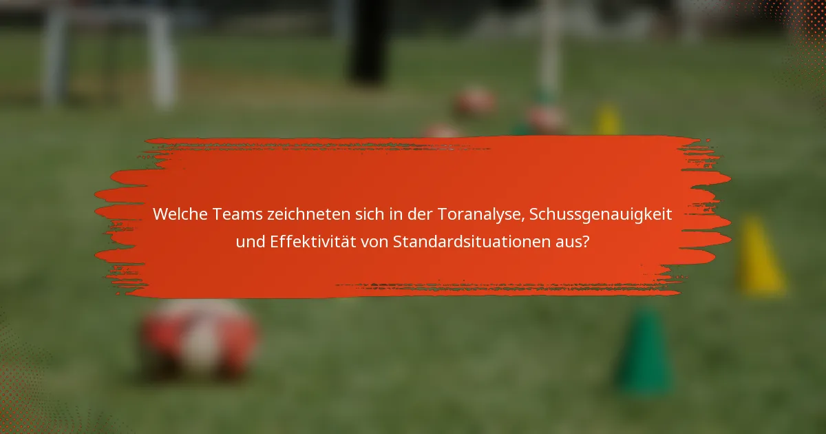 Welche Teams zeichneten sich in der Toranalyse, Schussgenauigkeit und Effektivität von Standardsituationen aus?