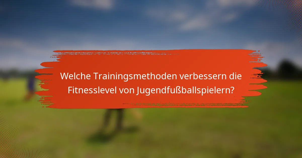 Welche Trainingsmethoden verbessern die Fitnesslevel von Jugendfußballspielern?