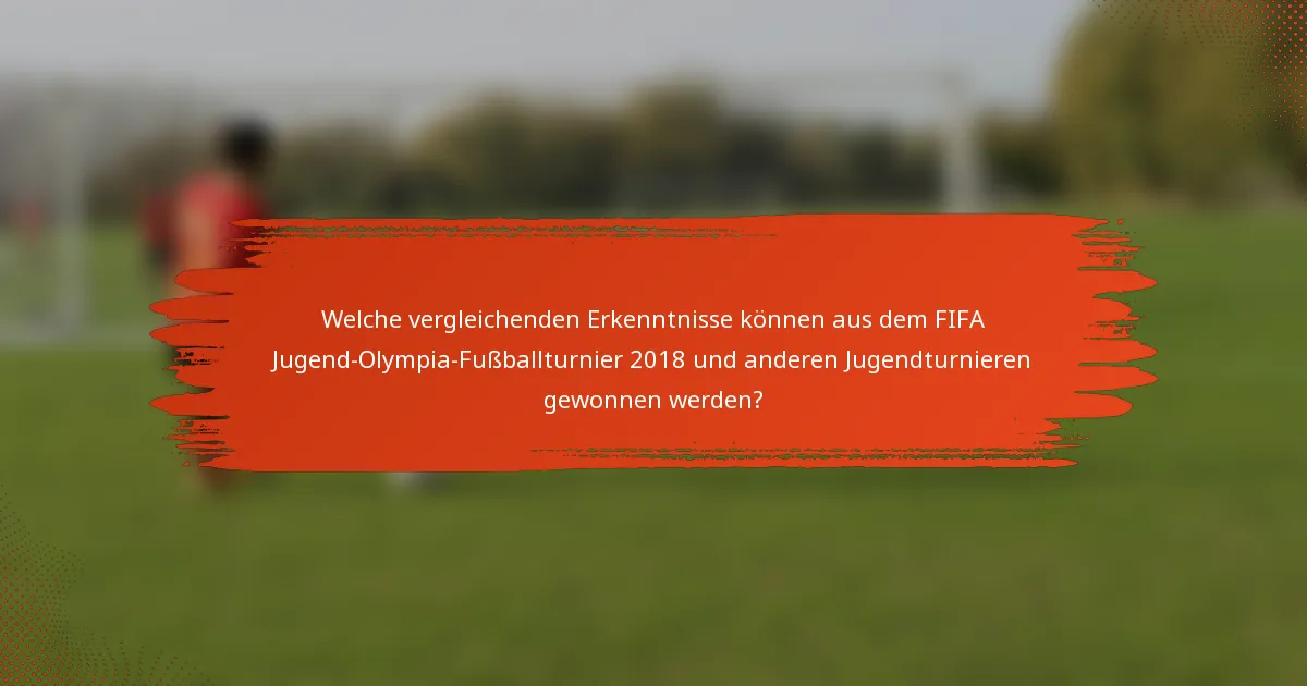 Welche vergleichenden Erkenntnisse können aus dem FIFA Jugend-Olympia-Fußballturnier 2018 und anderen Jugendturnieren gewonnen werden?