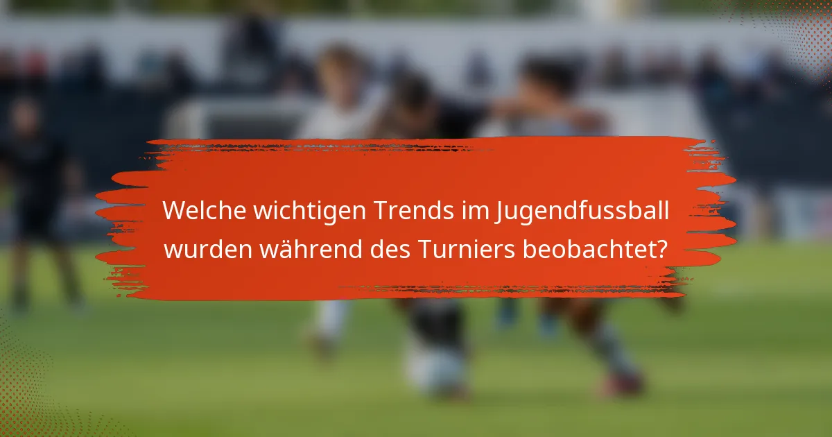 Welche wichtigen Trends im Jugendfussball wurden während des Turniers beobachtet?