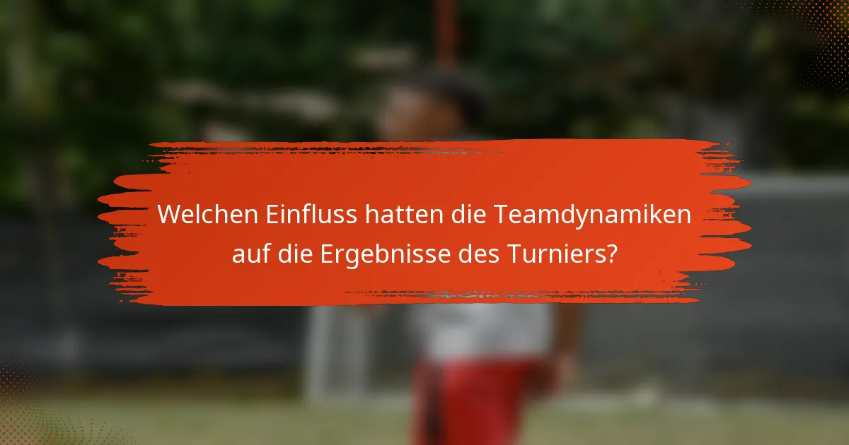 Welchen Einfluss hatten die Teamdynamiken auf die Ergebnisse des Turniers?