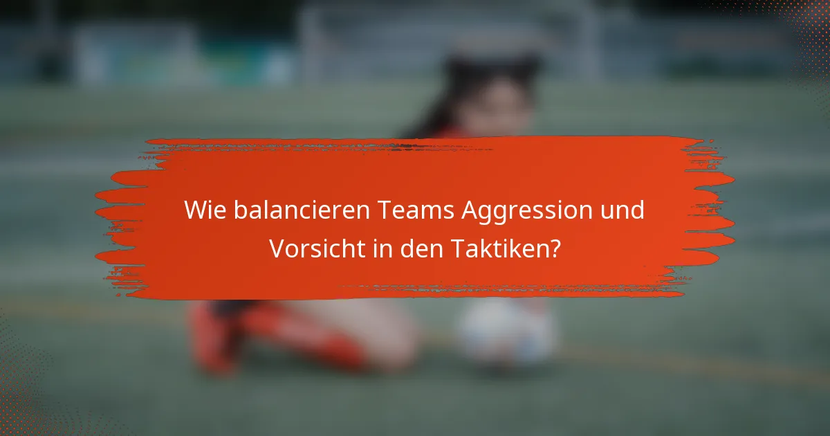 Wie balancieren Teams Aggression und Vorsicht in den Taktiken?
