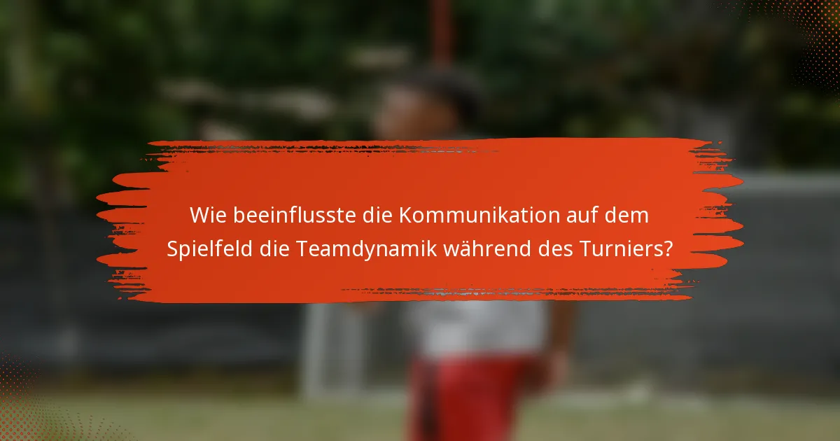 Wie beeinflusste die Kommunikation auf dem Spielfeld die Teamdynamik während des Turniers?