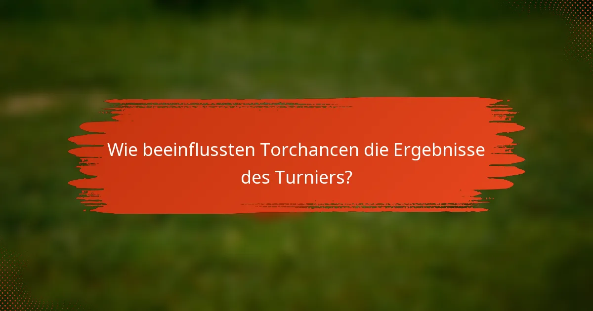 Wie beeinflussten Torchancen die Ergebnisse des Turniers?