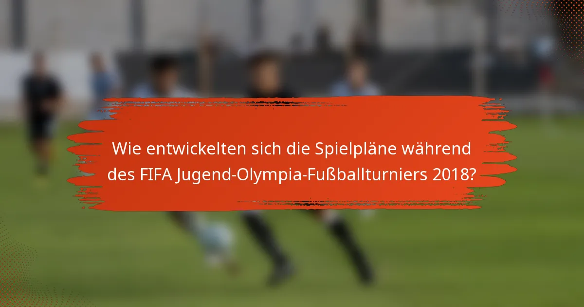 Wie entwickelten sich die Spielpläne während des FIFA Jugend-Olympia-Fußballturniers 2018?