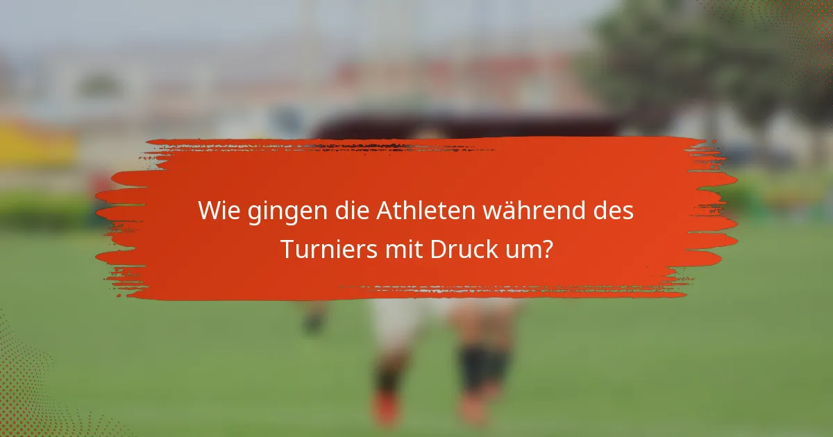 Wie gingen die Athleten während des Turniers mit Druck um?