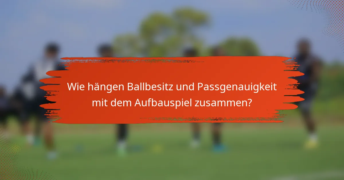 Wie hängen Ballbesitz und Passgenauigkeit mit dem Aufbauspiel zusammen?