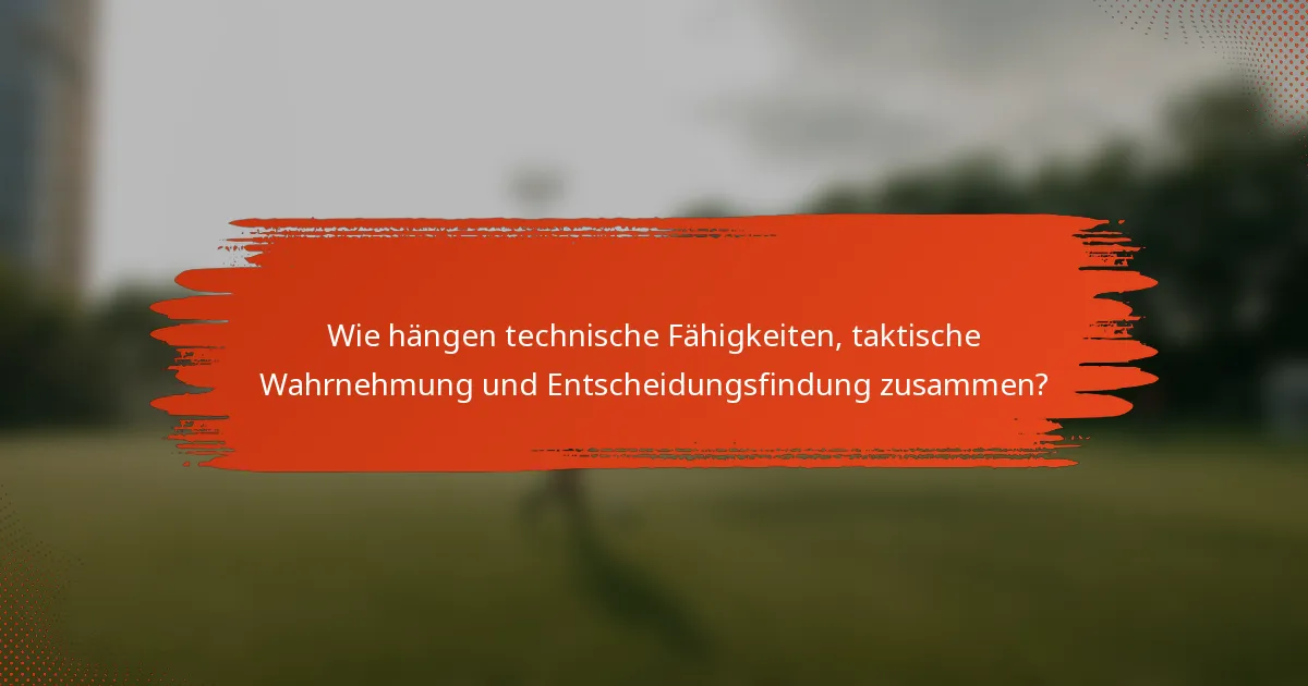 Wie hängen technische Fähigkeiten, taktische Wahrnehmung und Entscheidungsfindung zusammen?