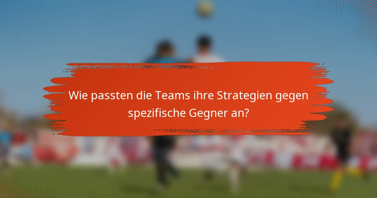 Wie passten die Teams ihre Strategien gegen spezifische Gegner an?