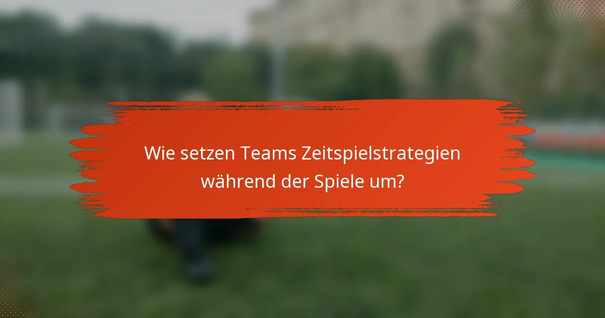 Wie setzen Teams Zeitspielstrategien während der Spiele um?