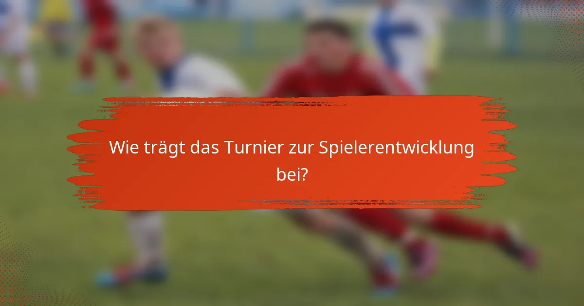 Wie trägt das Turnier zur Spielerentwicklung bei?