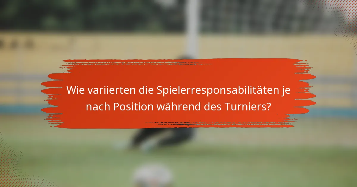 Wie variierten die Spielerresponsabilitäten je nach Position während des Turniers?