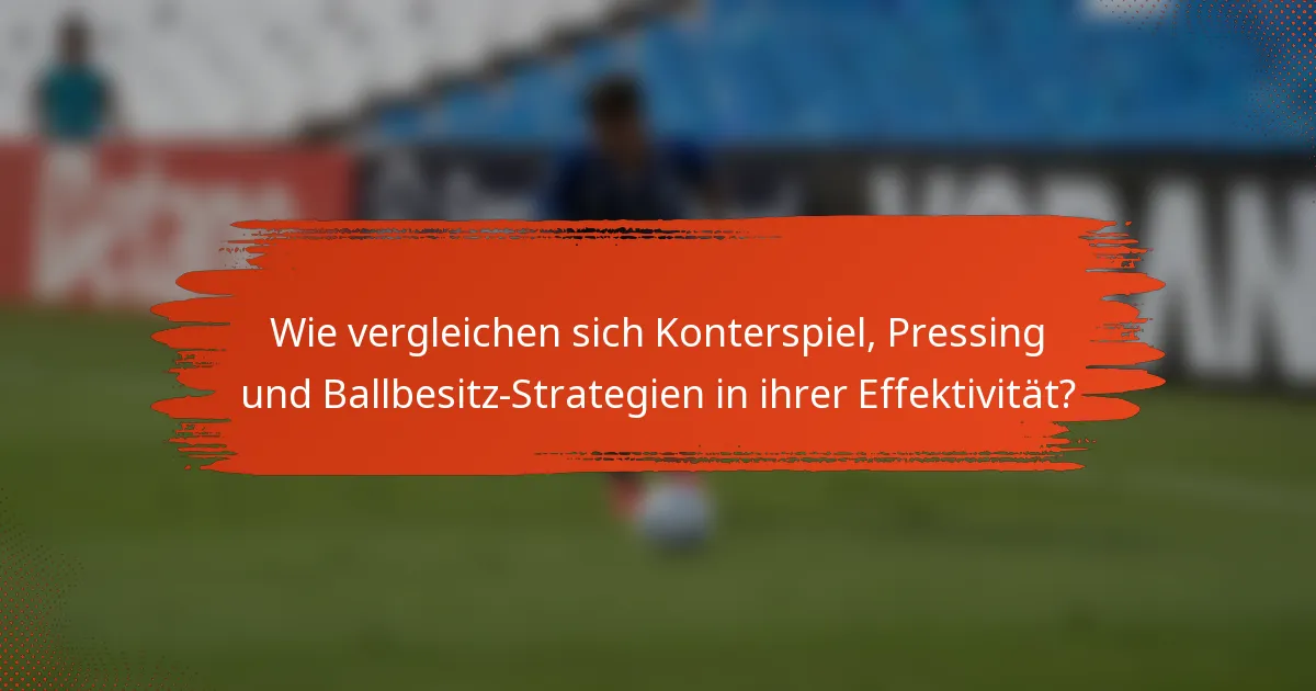 Wie vergleichen sich Konterspiel, Pressing und Ballbesitz-Strategien in ihrer Effektivität?