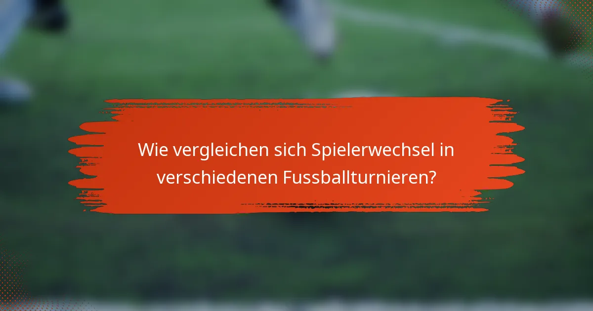 Wie vergleichen sich Spielerwechsel in verschiedenen Fussballturnieren?