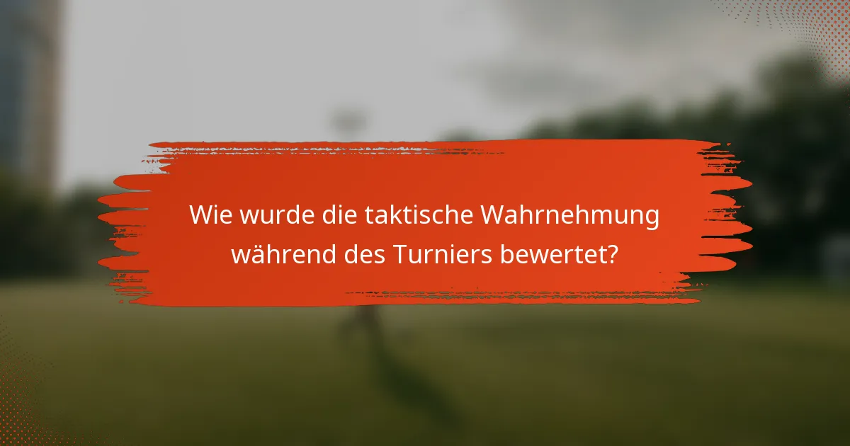 Wie wurde die taktische Wahrnehmung während des Turniers bewertet?